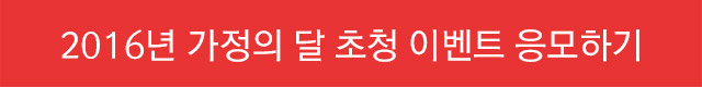 2016년 가정의 달 초청 이벤트 응모하기