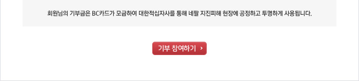 회원님의 기부금은 BC카드가 모금하여 대한적십자사를 통해 네팔 지진피해 현장에 공정하고 투명하게 사용됩니다.