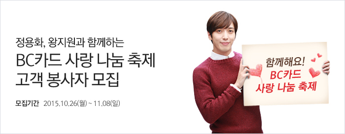 정용화, 왕지원과 함께하는 BC카드 사랑 나눔 축제 고객 봉사자 모집 모집기간 2015.10.26(월) ~ 11.08(일)