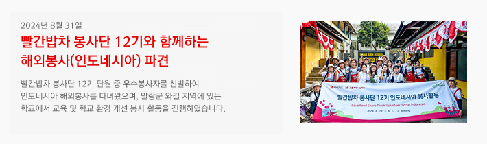 2024년 08월 31일 / 빨간밥차 봉사단 12기와 함께하는 해외봉사(인도네시아) 파견 / 빨간밥차 봉사단 12기 단원 중 우수봉사자를 선발하여 인도네시아 해외봉사를 다녀왔으며, 말랑군 와길 지역에 있는 학교에서 교육 및 학교 환경 개선 봉사 활동을 진행하였습니다.