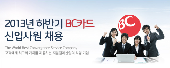 2013년 하반기 BC카드 신입사원 채용 / The World Best Convergence Service Company, 고객에게 최고의 가치를 제공하는 지불결제산업의 리딩 기업