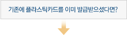 기존에 플라스틱카드를 이미 발급받으셨다면? 