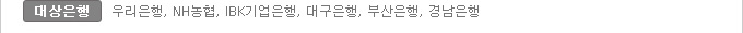 대상은행:우리은행, NH농협, IBK기업은행, 대구은행, 부산은행, 경남은행