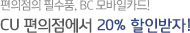 편의점의 필수품, BC 모바일카드! / CU 편의점에서 20% 할인받자!