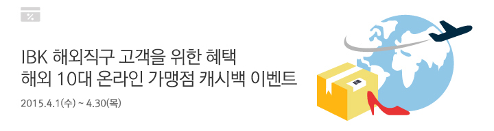 IBK 해외직구 고객을 위한 혜택 해외 10대 온라인 가맹점 캐시백 이벤트 | 2015. 4. 1(수) ~ 4. 30(목)