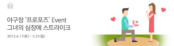 야구장 ‘프로포즈’ Event 그녀의 심장에 스트라이크 | 행사기간: 행사기간 : 2015.4.11(토) ~ 5.31(일)