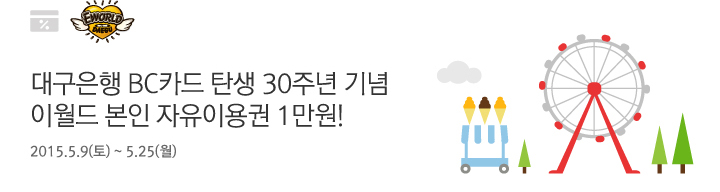 대구은행 BC카드 탄생 30주년 기념 이월드 본인 자유이용권 1만원! | 행사기간 : 2015 .5 .9(토) ~ 5 .25(월)