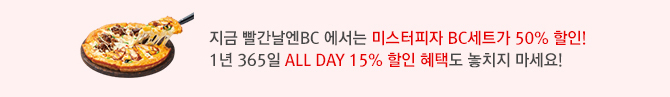 지금 빨간날엔BC 에서는 미스터피자 BC세트가 50% 할인!1년 365일 ALL DAY 15% 할인 혜택도 놓치지 마세요!
