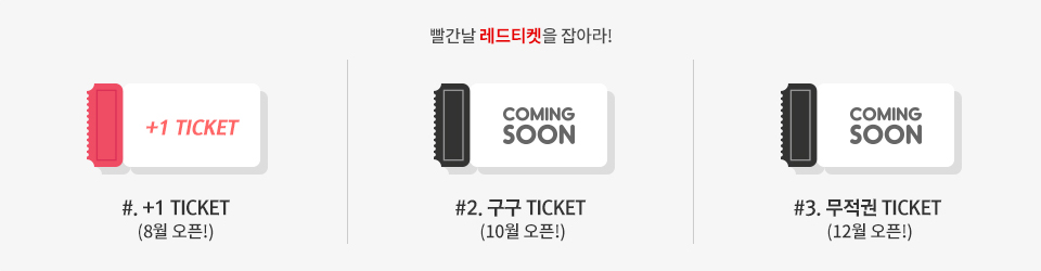 빨간날 레드티켓을 잡아라! / #.+1 TICKET(8월 오픈!) / #2. 구구 TICKET(10월 오픈!) / #3. 무적권 TICKET(12월 오픈!)