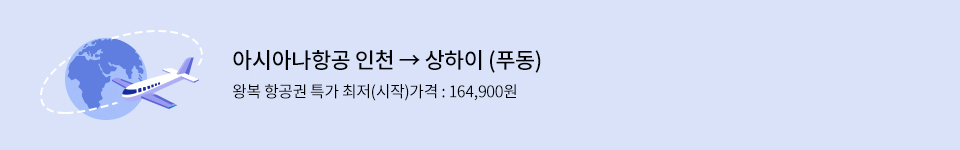 아시아나항공 인천 > 상하이 (푸동) 왕복 항공권 특가 최저(시작)가격 : 164,900원