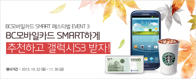 BC모바일카드 SMART 페스티벌 EVENT3, BC모바일카드 SMART하게 추천하고 갤럭시S3 받자! / 행사기간 : 2012.10.22(월)~11.30(금)