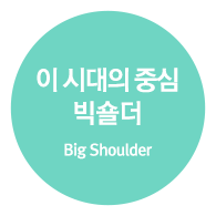 이 시대의 중심 빅숄더 (Big Shoulder)