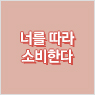 너를 따라 소비한다