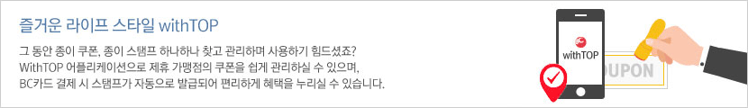 즐거운 라이프 스타일 withTOP / 그 동안 종이 쿠폰, 종이 스탬프 하나하나 찾고 관리하며 사용하기 힘드셨죠? withTOP 어플리케이션으로 제휴 가맹점의 쿠폰을 쉽게 관리하실 수 있으며, BC카드 결제 시 스탬프가 자동으로 발급되어 편리하게 혜택을 누리실 수 있습니다.