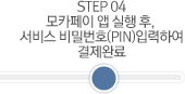 STEP 04 모카페이 앱 실행 후, 서비스 비밀번호(PIN) 입력하여 결제 완료